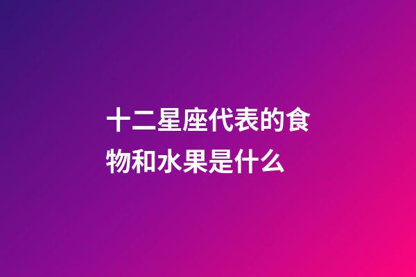 十二星座代表的食物和水果是什么-第1張-星座運勢-玄機派
