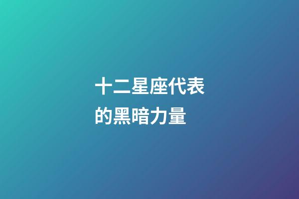 十二星座代表的黑暗力量-第1張-星座運勢-玄機派