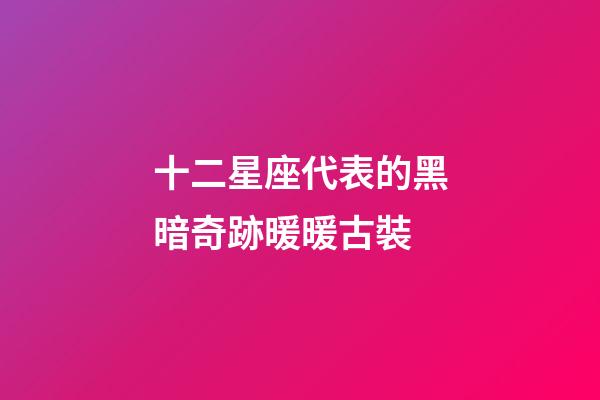 十二星座代表的黑暗奇跡暖暖古裝-第1張-星座運勢-玄機派