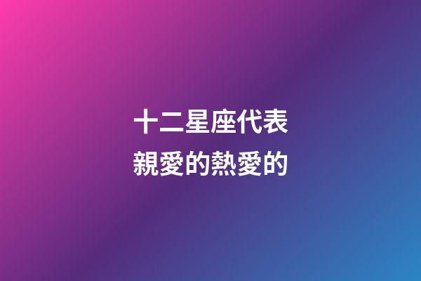 十二星座代表親愛的熱愛的-第1張-星座運勢-玄機派