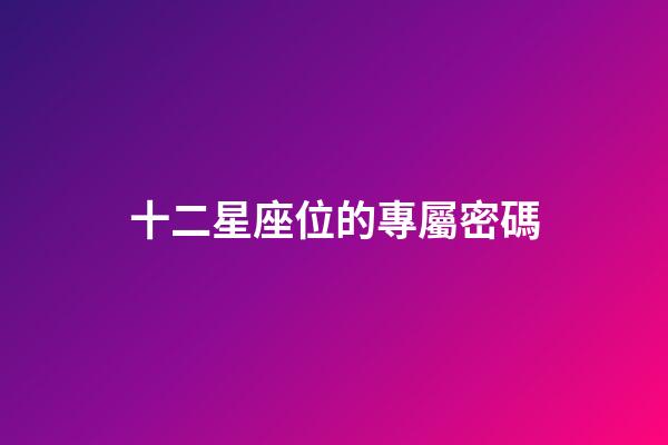 十二星座位的專屬密碼-第1張-星座運勢-玄機派