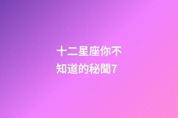 十二星座你不知道的秘聞7-第1張-星座運勢-玄機派