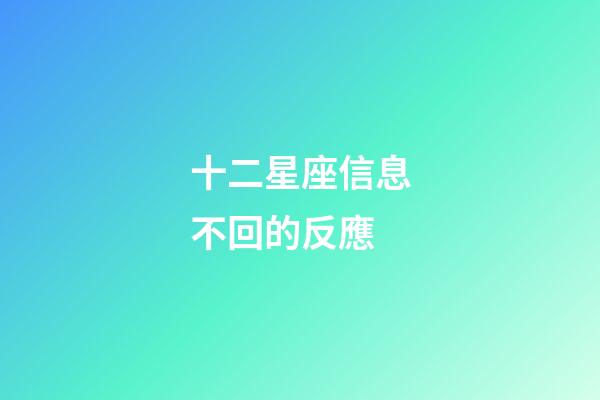 十二星座信息不回的反應-第1張-星座運勢-玄機派