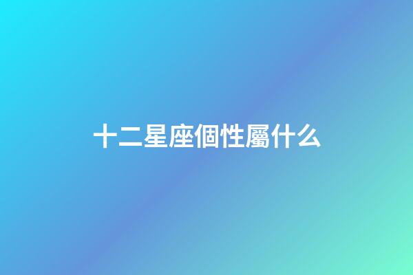 十二星座個性屬什么-第1張-星座運勢-玄機派