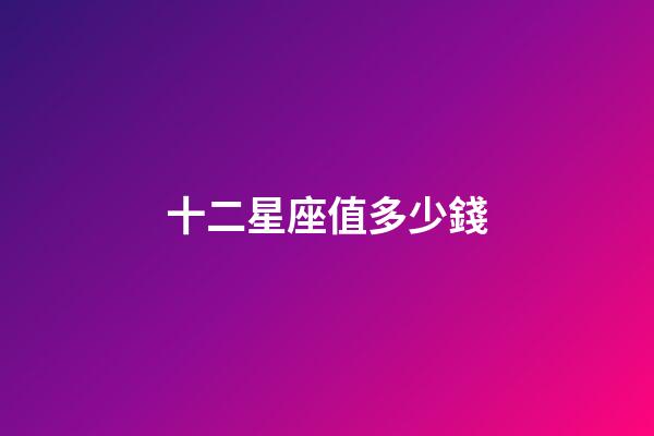 十二星座值多少錢-第1張-星座運勢-玄機派