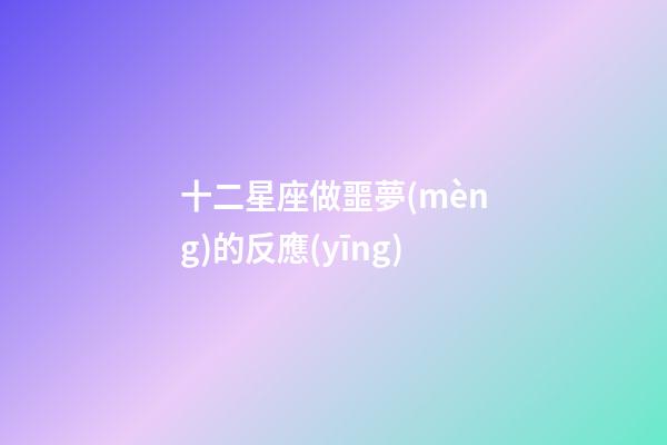 十二星座做噩夢(mèng)的反應(yīng)-第1張-星座運(yùn)勢(shì)-玄機(jī)派