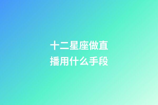 十二星座做直播用什么手段-第1張-星座運勢-玄機派
