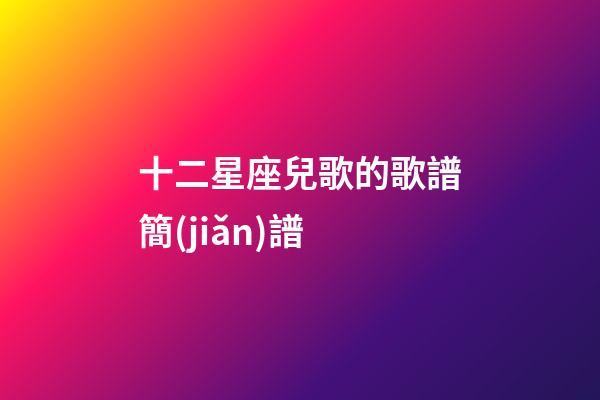 十二星座兒歌的歌譜簡(jiǎn)譜