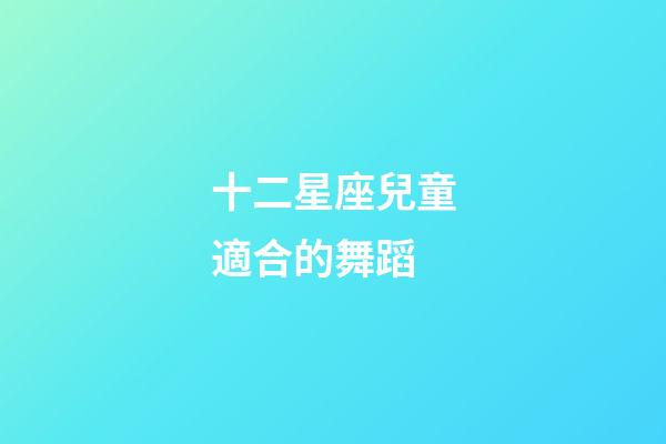 十二星座兒童適合的舞蹈-第1張-星座運勢-玄機派
