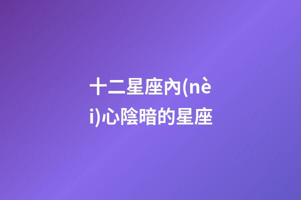 十二星座內(nèi)心陰暗的星座-第1張-星座運(yùn)勢(shì)-玄機(jī)派