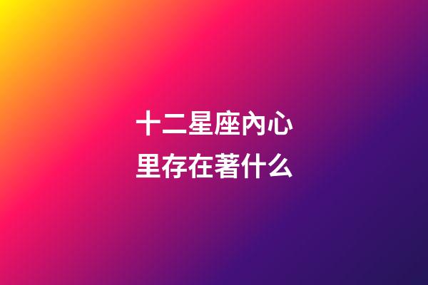 十二星座內心里存在著什么-第1張-星座運勢-玄機派