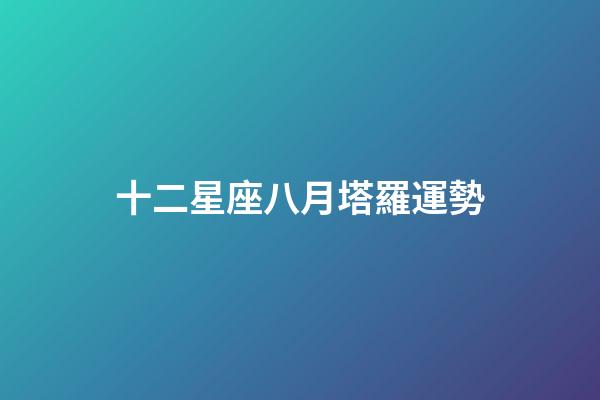 十二星座八月塔羅運勢-第1張-星座運勢-玄機派