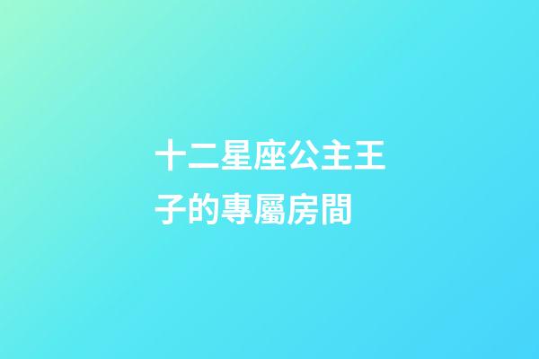十二星座公主王子的專屬房間-第1張-星座運勢-玄機派