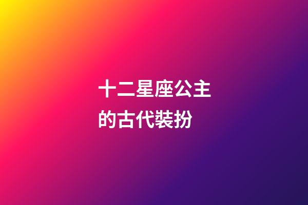 十二星座公主的古代裝扮-第1張-星座運(yùn)勢(shì)-玄機(jī)派