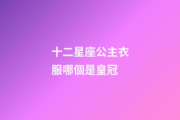 十二星座公主衣服哪個是皇冠-第1張-星座運勢-玄機派
