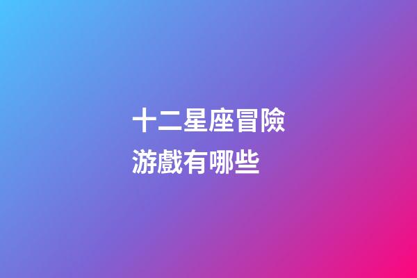 十二星座冒險游戲有哪些-第1張-星座運勢-玄機派