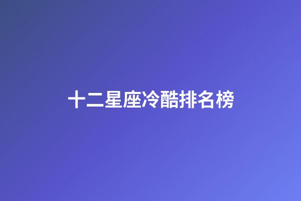 十二星座冷酷排名榜-第1張-星座運(yùn)勢(shì)-玄機(jī)派