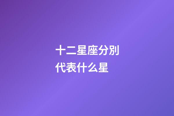 十二星座分別代表什么星-第1張-星座運(yùn)勢(shì)-玄機(jī)派