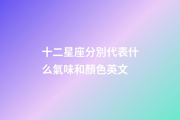 十二星座分別代表什么氣味和顏色英文-第1張-星座運勢-玄機派