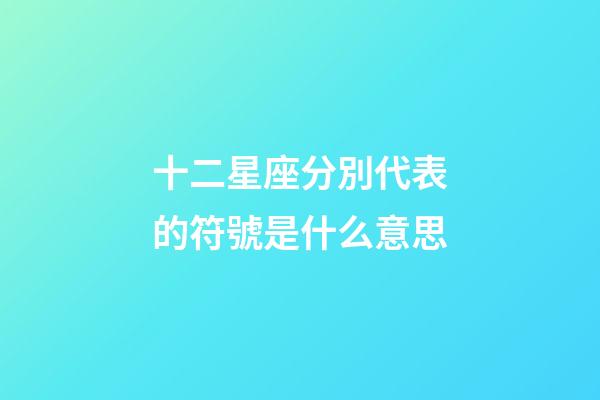 十二星座分別代表的符號是什么意思-第1張-星座運勢-玄機派