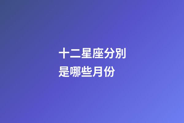 十二星座分別是哪些月份-第1張-星座運勢-玄機派
