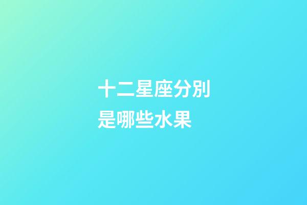十二星座分別是哪些水果-第1張-星座運勢-玄機派