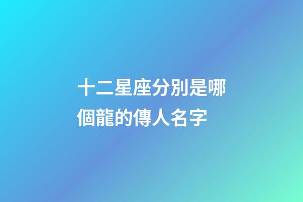 十二星座分別是哪個龍的傳人名字