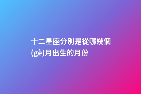 十二星座分別是從哪幾個(gè)月出生的月份-第1張-星座運(yùn)勢(shì)-玄機(jī)派