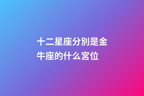 十二星座分別是金牛座的什么宮位-第1張-星座運勢-玄機派