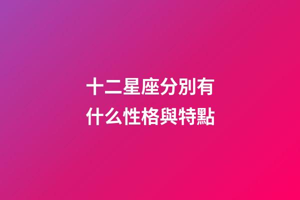 十二星座分別有什么性格與特點-第1張-星座運勢-玄機派