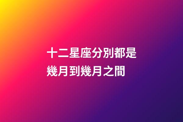 十二星座分別都是幾月到幾月之間-第1張-星座運(yùn)勢(shì)-玄機(jī)派