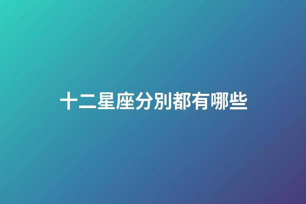十二星座分別都有哪些-第1張-星座運勢-玄機派