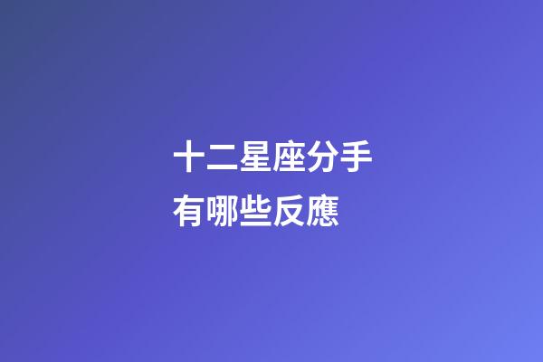 十二星座分手有哪些反應-第1張-星座運勢-玄機派