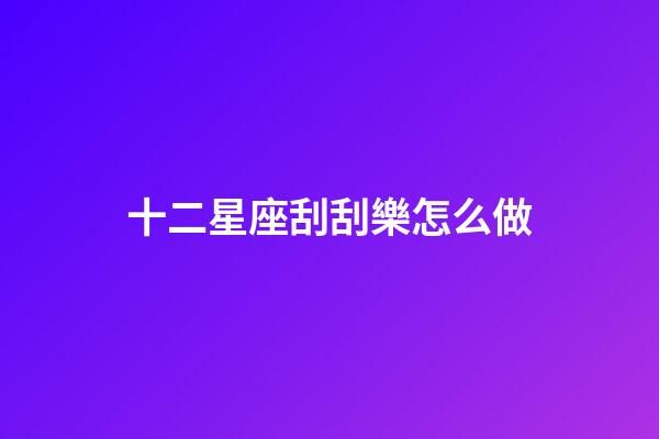 十二星座刮刮樂怎么做-第1張-星座運勢-玄機派
