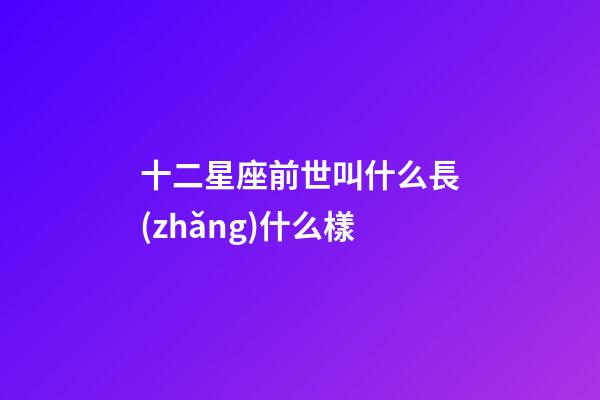 十二星座前世叫什么長(zhǎng)什么樣-第1張-星座運(yùn)勢(shì)-玄機(jī)派