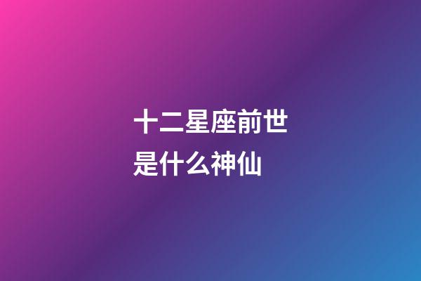 十二星座前世是什么神仙-第1張-星座運勢-玄機派