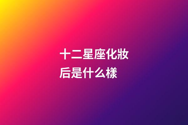 十二星座化妝后是什么樣-第1張-星座運(yùn)勢(shì)-玄機(jī)派