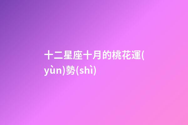 十二星座十月的桃花運(yùn)勢(shì)-第1張-星座運(yùn)勢(shì)-玄機(jī)派