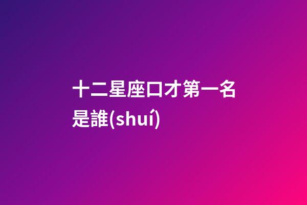 十二星座口才第一名是誰(shuí)-第1張-星座運(yùn)勢(shì)-玄機(jī)派