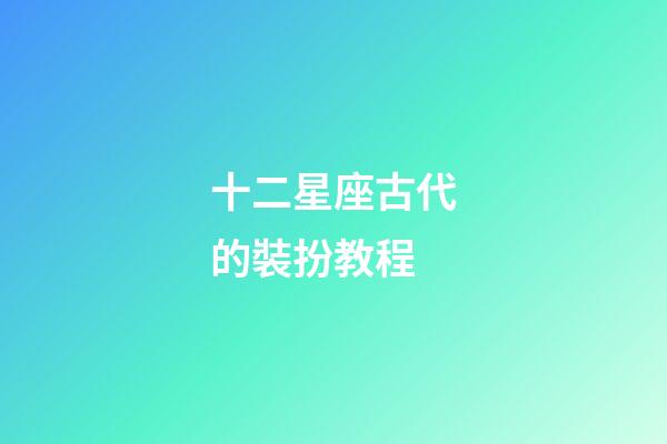 十二星座古代的裝扮教程-第1張-星座運勢-玄機派