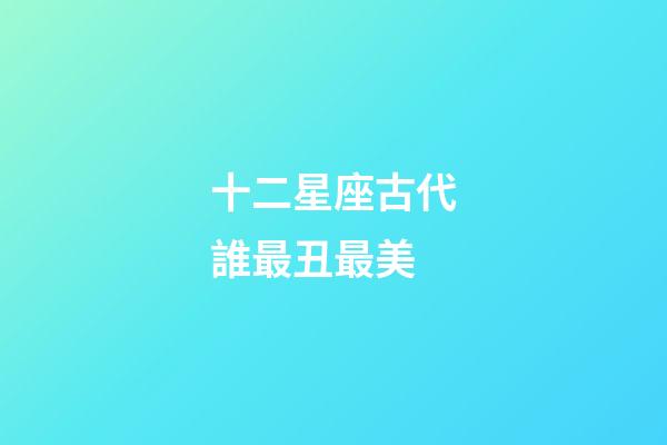 十二星座古代誰最丑最美-第1張-星座運勢-玄機派