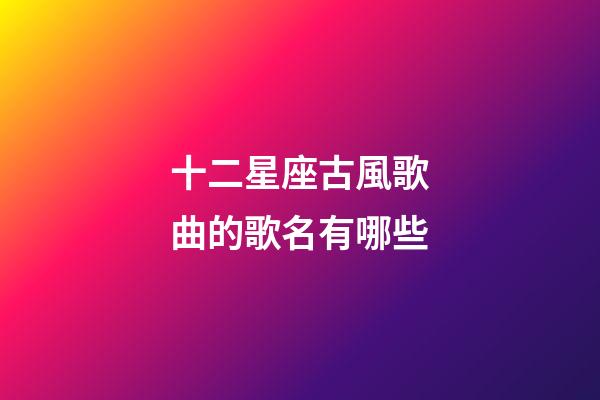 十二星座古風歌曲的歌名有哪些