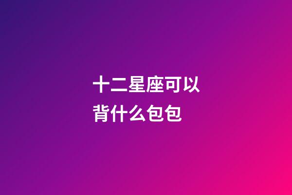 十二星座可以背什么包包-第1張-星座運勢-玄機(jī)派
