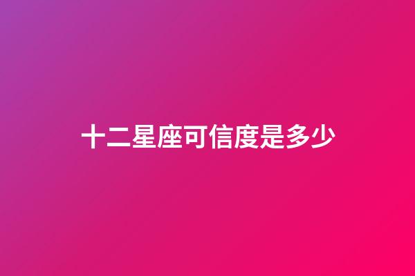 十二星座可信度是多少-第1張-星座運勢-玄機派