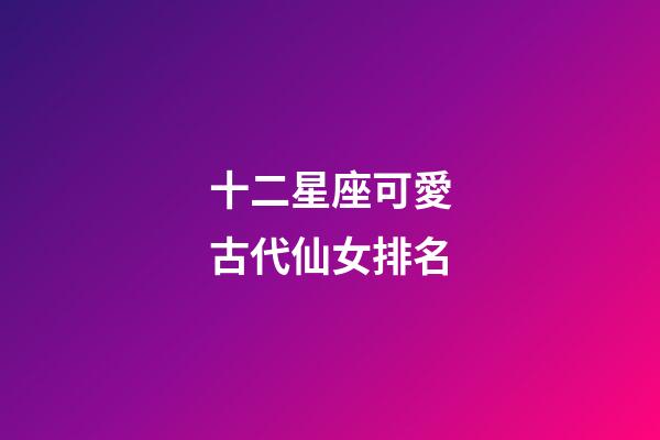 十二星座可愛古代仙女排名-第1張-星座運勢-玄機派