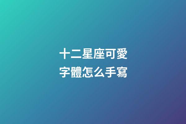 十二星座可愛字體怎么手寫-第1張-星座運勢-玄機派