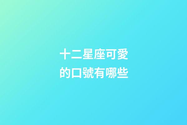 十二星座可愛的口號有哪些-第1張-星座運勢-玄機派
