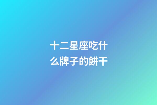 十二星座吃什么牌子的餅干-第1張-星座運勢-玄機派