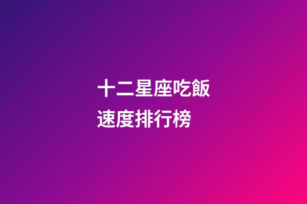 十二星座吃飯速度排行榜-第1張-星座運勢-玄機派