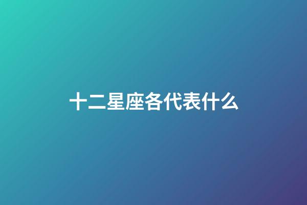 十二星座各代表什么-第1張-星座運勢-玄機派